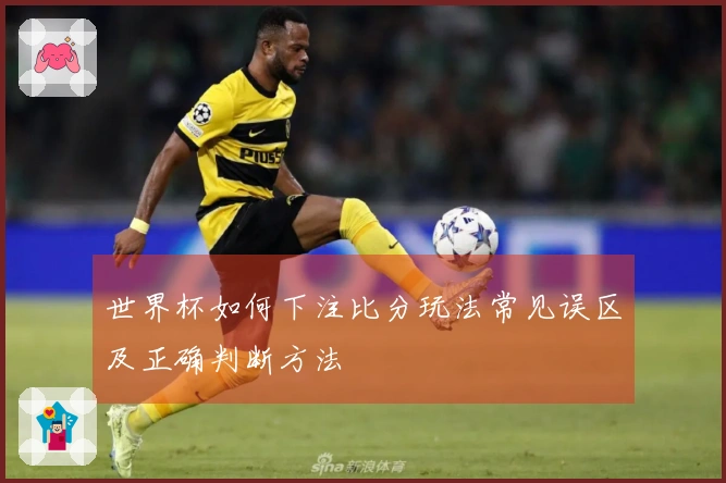 世界杯如何下注比分玩法常见误区及正确判断方法