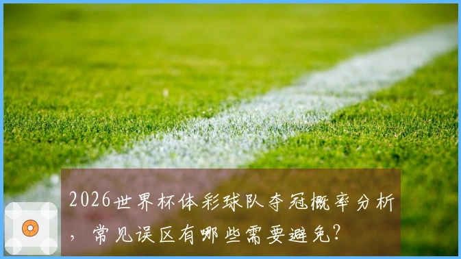2026世界杯体彩球队夺冠概率分析，常见误区有哪些需要避免？