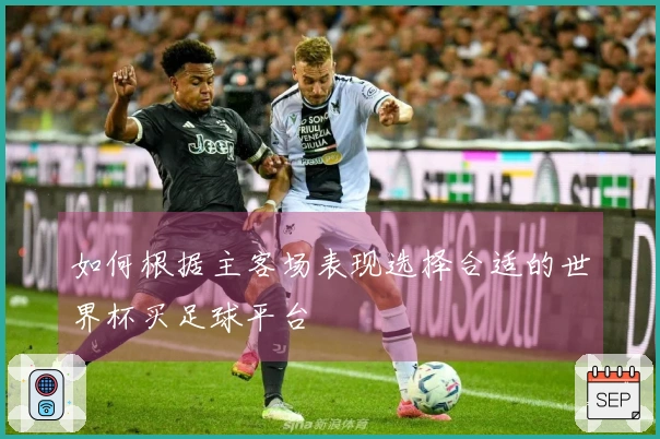 如何根据主客场表现选择合适的世界杯买足球平台