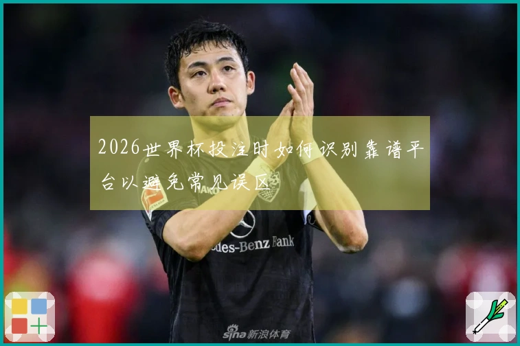 2026世界杯投注时如何识别靠谱平台以避免常见误区