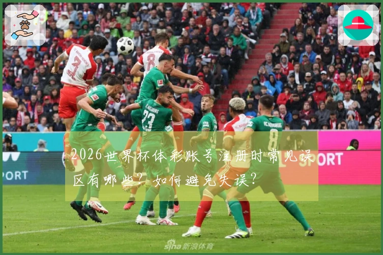 2026世界杯体彩账号注册时常见误区有哪些？如何避免失误？