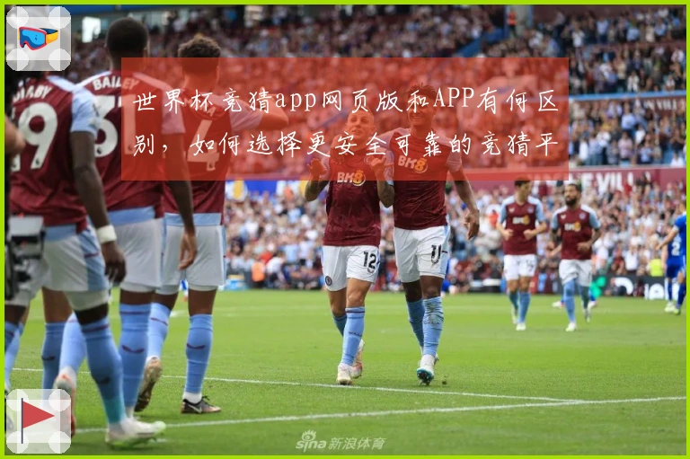 世界杯竞猜app网页版和APP有何区别，如何选择更安全可靠的竞猜平台