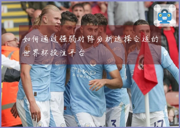 如何通过强弱对阵分析选择合适的世界杯投注平台