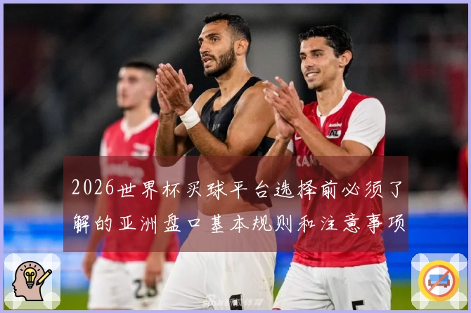 2026世界杯买球平台选择前必须了解的亚洲盘口基本规则和注意事项