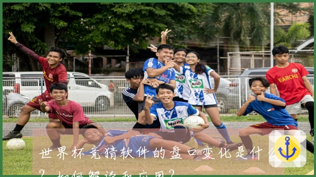 世界杯竞猜软件的盘口变化是什么？如何解读和应用？