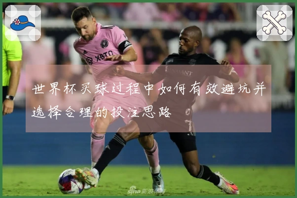 世界杯买球过程中如何有效避坑并选择合理的投注思路