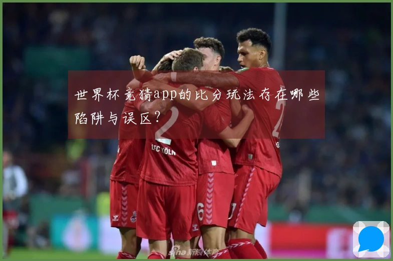 世界杯竞猜app的比分玩法存在哪些陷阱与误区？