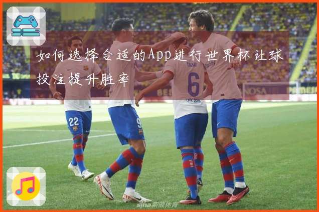 如何选择合适的App进行世界杯让球投注提升胜率