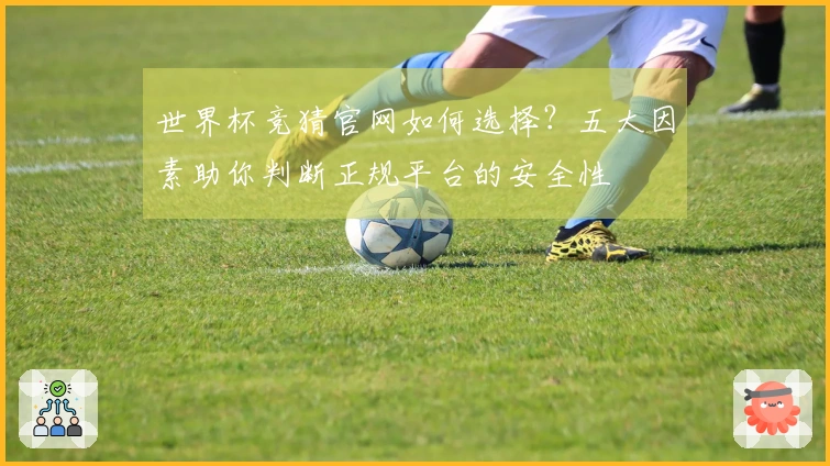 世界杯竞猜官网如何选择？五大因素助你判断正规平台的安全性
