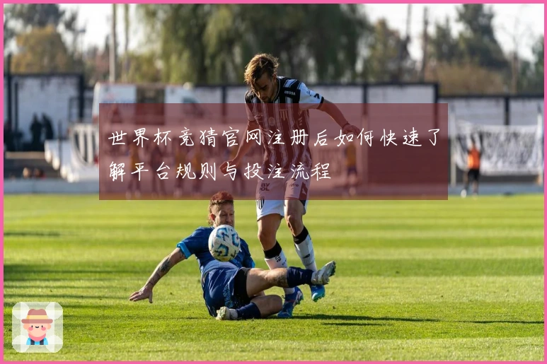 世界杯竞猜官网注册后如何快速了解平台规则与投注流程