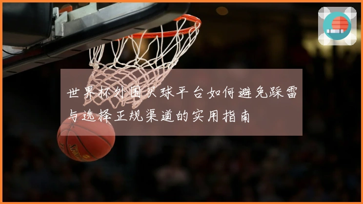 世界杯外围买球平台如何避免踩雷与选择正规渠道的实用指南