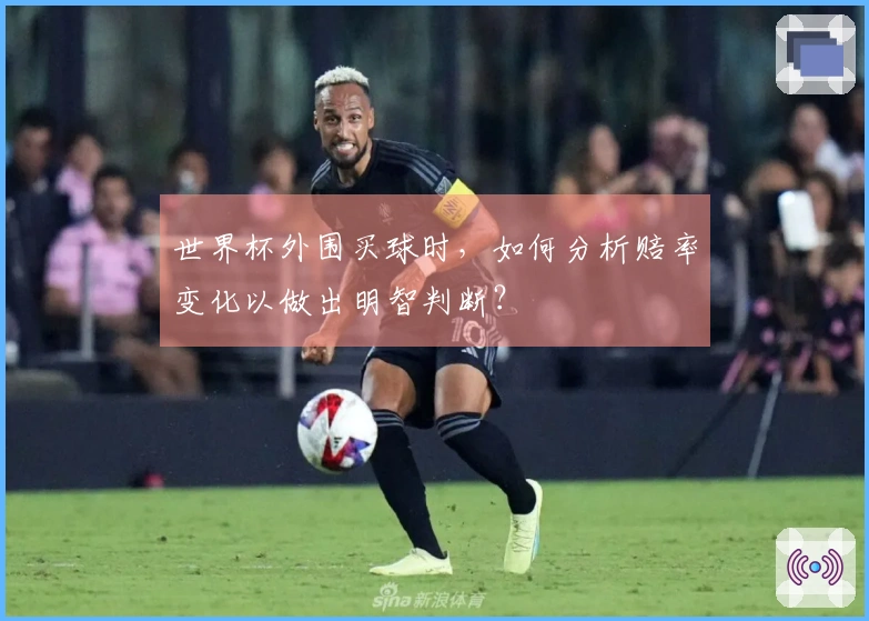 世界杯外围买球时，如何分析赔率变化以做出明智判断？