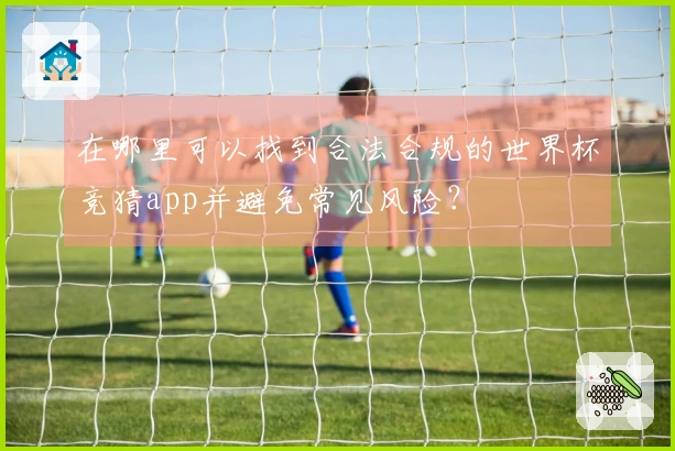 在哪里可以找到合法合规的世界杯竞猜app并避免常见风险？