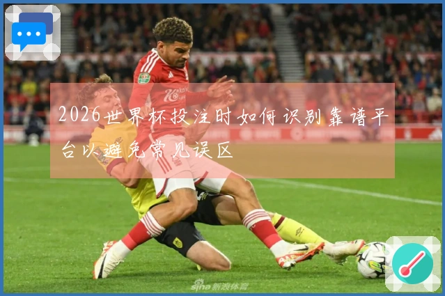 2026世界杯投注时如何识别靠谱平台以避免常见误区