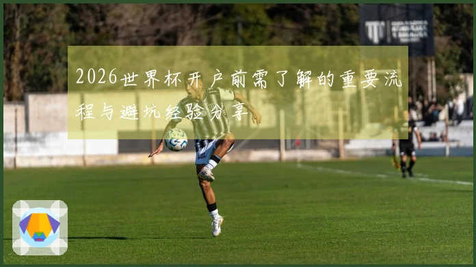 2026世界杯开户前需了解的重要流程与避坑经验分享
