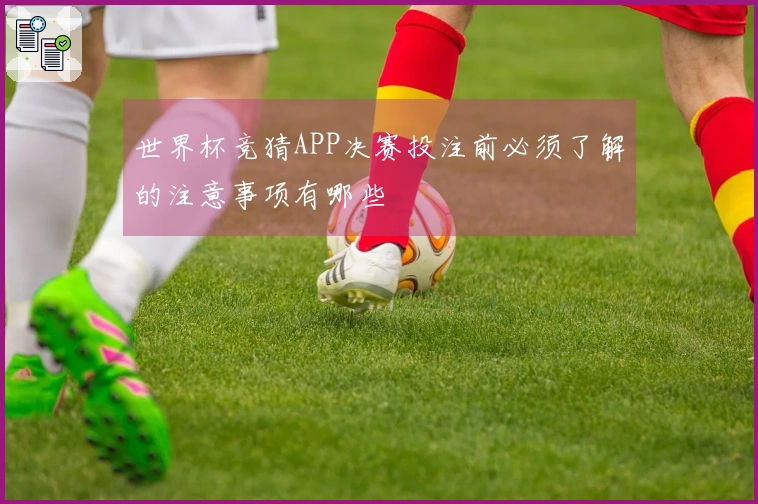 世界杯竞猜APP决赛投注前必须了解的注意事项有哪些