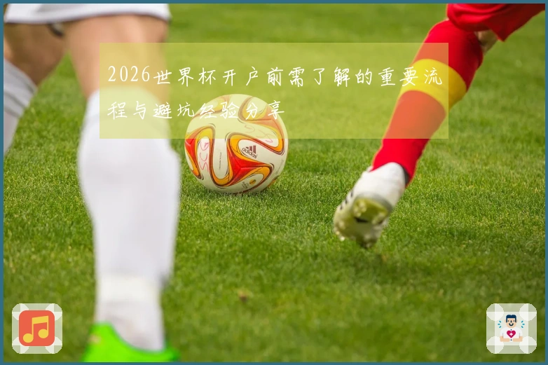 2026世界杯开户前需了解的重要流程与避坑经验分享