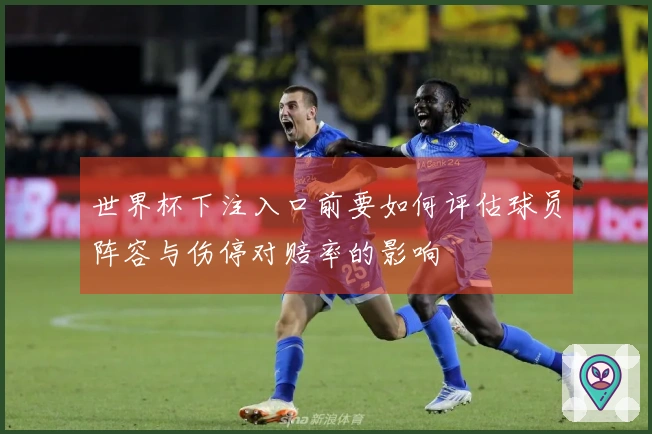 世界杯下注入口前要如何评估球员阵容与伤停对赔率的影响