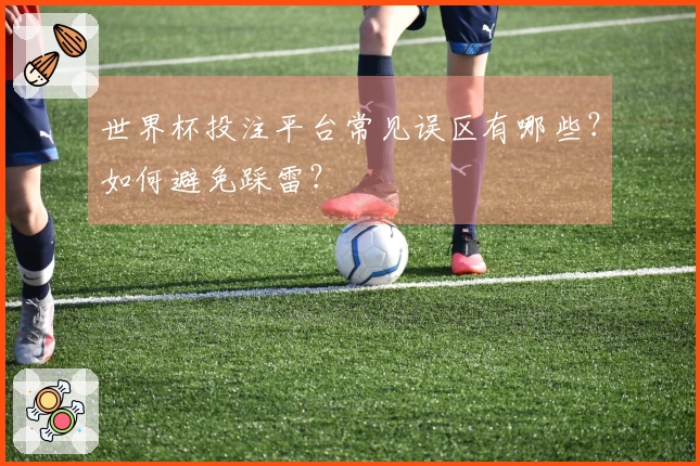 世界杯投注平台常见误区有哪些？如何避免踩雷？