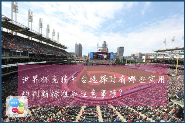 世界杯竞猜平台选择时有哪些实用的判断标准和注意事项？