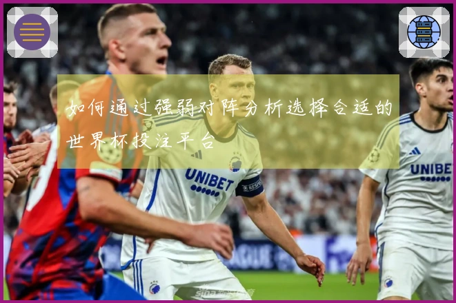 如何通过强弱对阵分析选择合适的世界杯投注平台