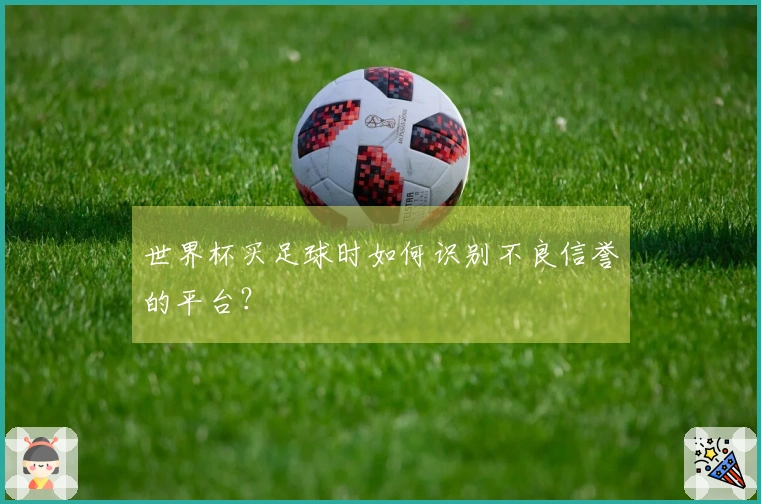 世界杯买足球时如何识别不良信誉的平台？