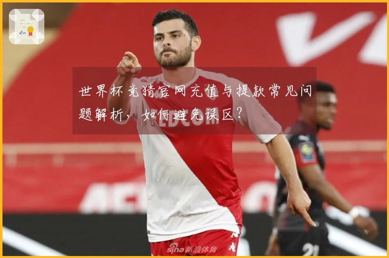 世界杯竞猜官网充值与提款常见问题解析，如何避免误区？