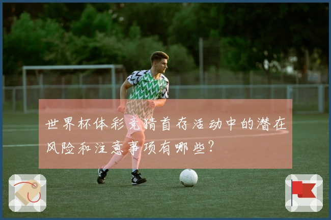 世界杯体彩竞猜首存活动中的潜在风险和注意事项有哪些？