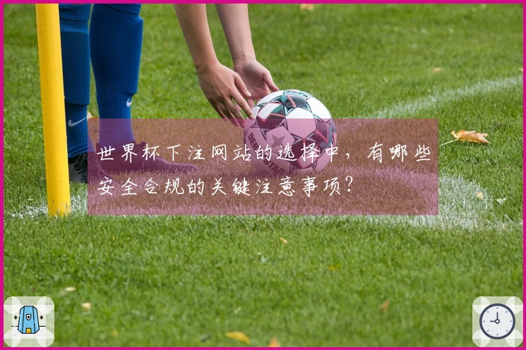 世界杯下注网站的选择中，有哪些安全合规的关键注意事项？