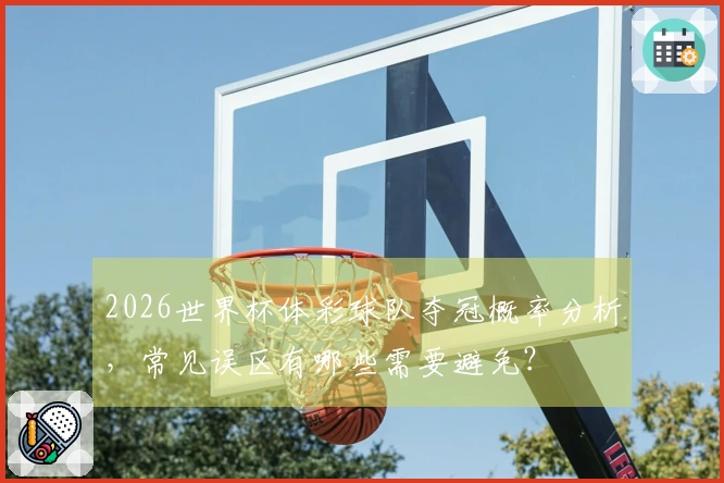 2026世界杯体彩球队夺冠概率分析，常见误区有哪些需要避免？