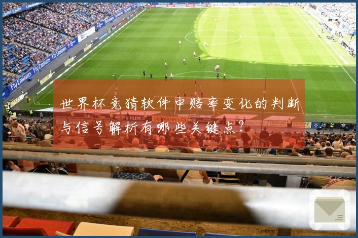 世界杯竞猜软件中赔率变化的判断与信号解析有哪些关键点？