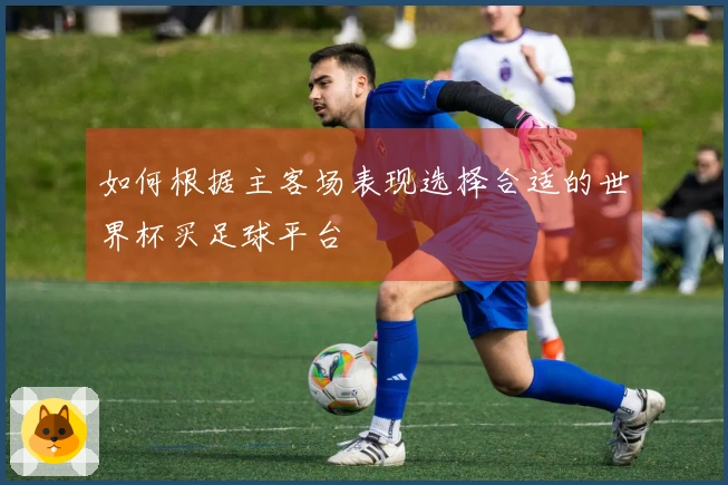 如何根据主客场表现选择合适的世界杯买足球平台